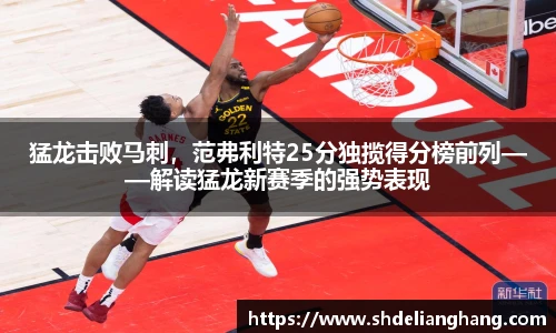 猛龙击败马刺，范弗利特25分独揽得分榜前列——解读猛龙新赛季的强势表现