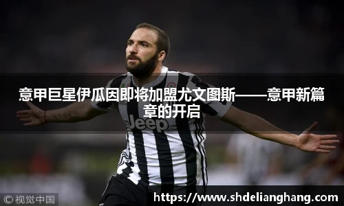 意甲巨星伊瓜因即将加盟尤文图斯——意甲新篇章的开启