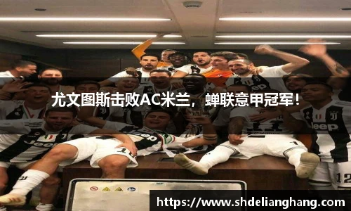 尤文图斯击败AC米兰，蝉联意甲冠军！