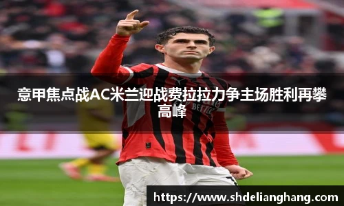 意甲焦点战AC米兰迎战费拉拉力争主场胜利再攀高峰