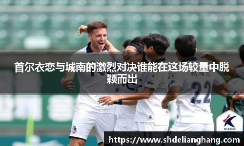 首尔衣恋与城南的激烈对决谁能在这场较量中脱颖而出